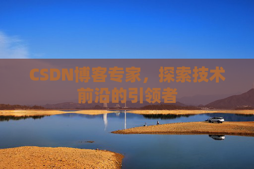 CSDN博客专家,探索技术前沿的引领者