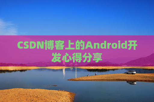 CSDN博客上的Android开发心得分享
